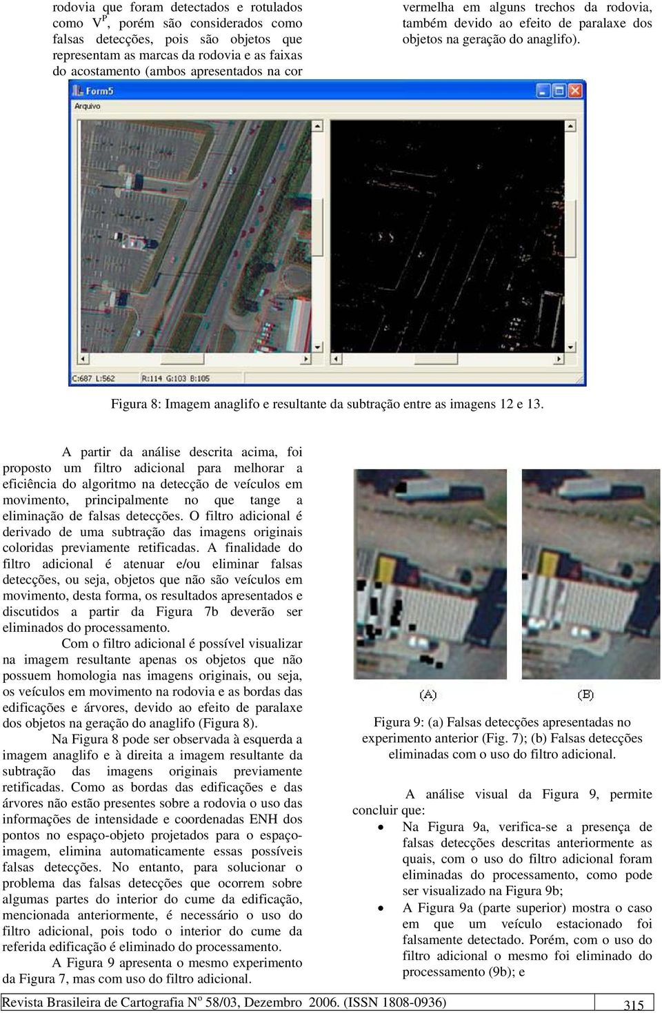 A partir da análise descrita acima, foi proposto um filtro adicional para melhorar a eficiência do algoritmo na detecção de veículos em movimento, principalmente no que tange a eliminação de falsas