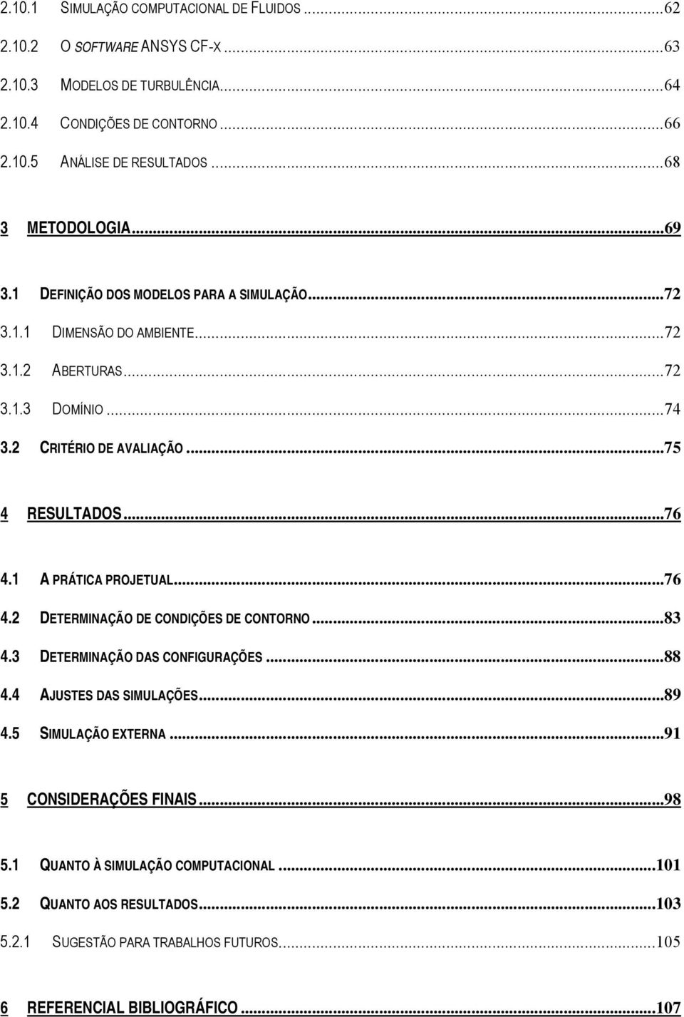 ..75 4 RESULTADOS...76 4.1 A PRÁTICA PROJETUAL...76 4.2 DETERMINAÇÃO DE CONDIÇÕES DE CONTORNO...83 4.3 DETERMINAÇÃO DAS CONFIGURAÇÕES...88 4.4 AJUSTES DAS SIMULAÇÕES...89 4.