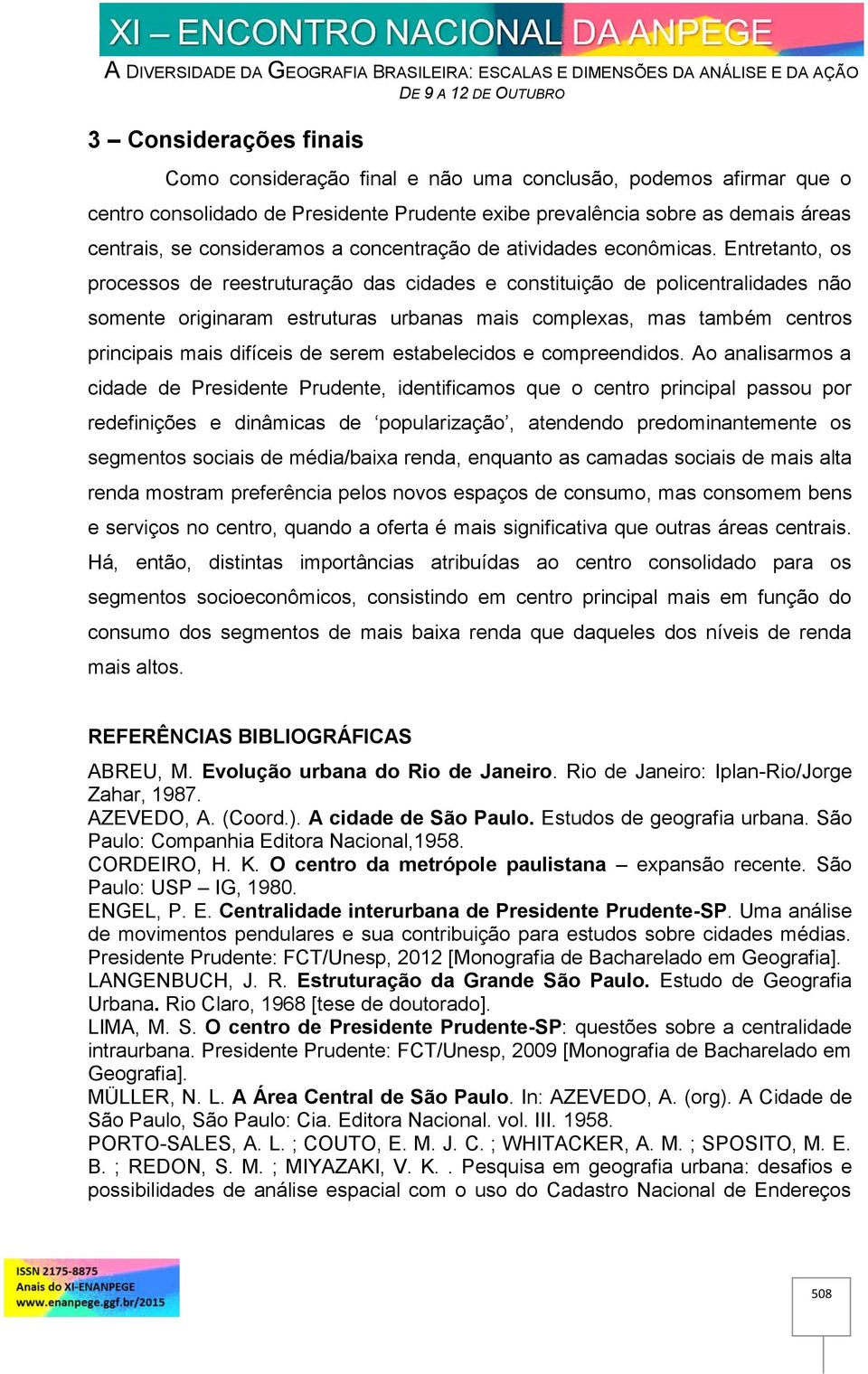 Entretanto, os processos de reestruturação das cidades e constituição de policentralidades não somente originaram estruturas urbanas mais complexas, mas também centros principais mais difíceis de