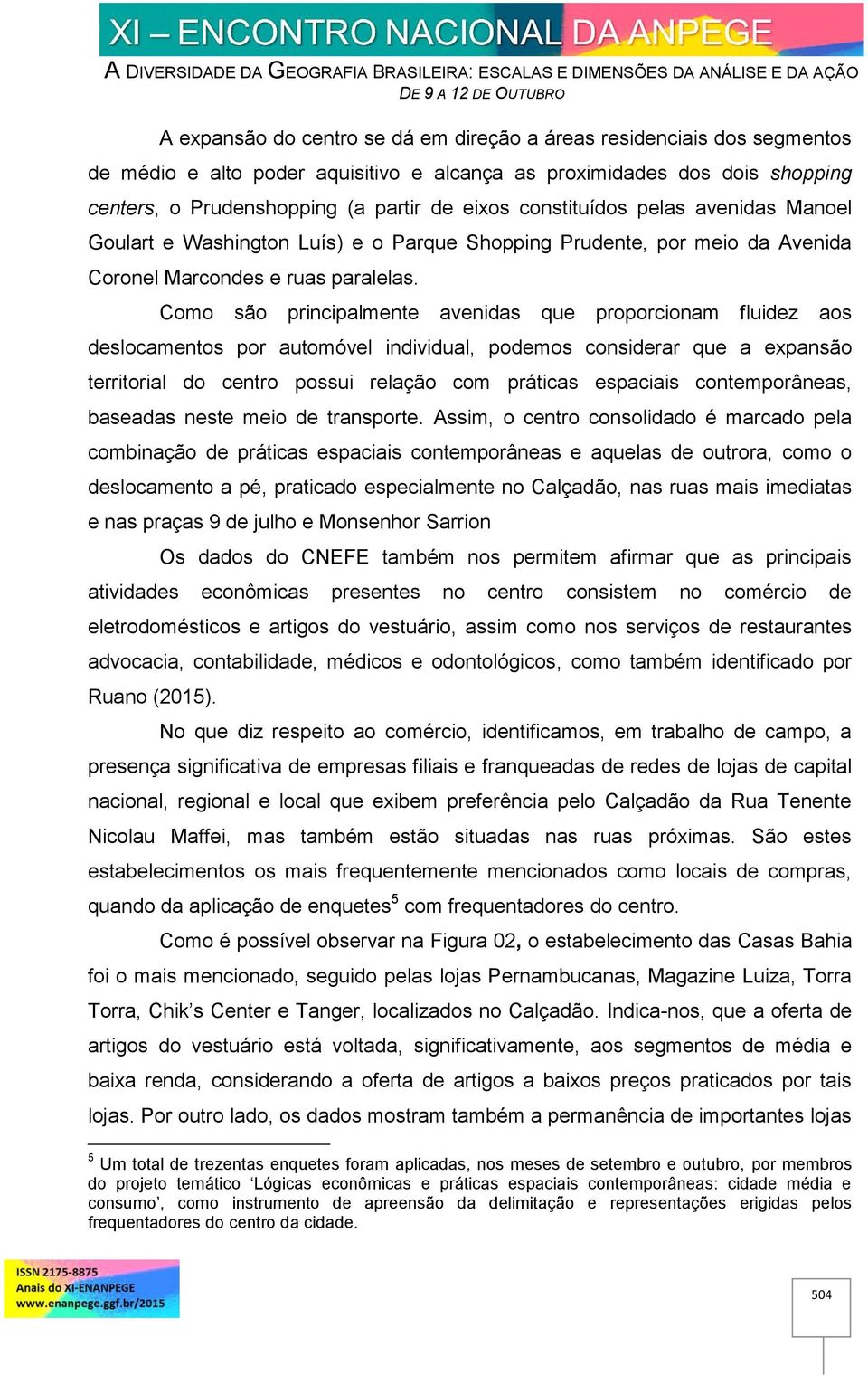 Como são principalmente avenidas que proporcionam fluidez aos deslocamentos por automóvel individual, podemos considerar que a expansão territorial do centro possui relação com práticas espaciais