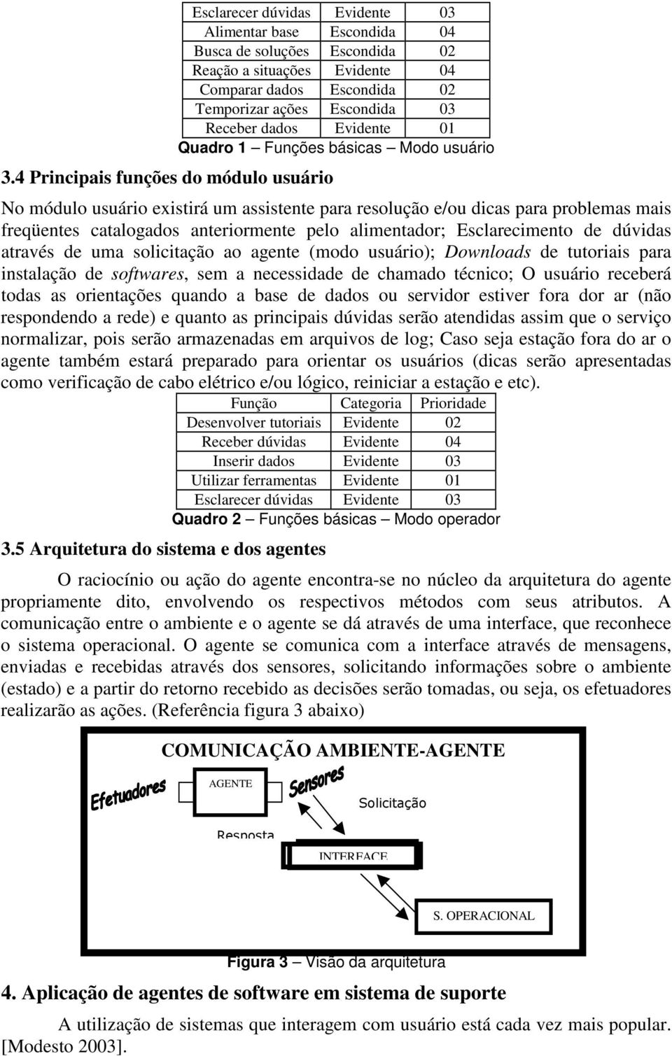 catalogados anteriormente pelo alimentador; Esclarecimento de dúvidas através de uma solicitação ao agente (modo usuário); Downloads de tutoriais para instalação de softwares, sem a necessidade de