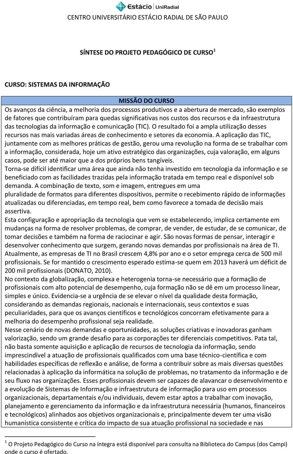 O resultado foi a ampla utilização desses recursos nas mais variadas áreas de conhecimento e setores da economia.