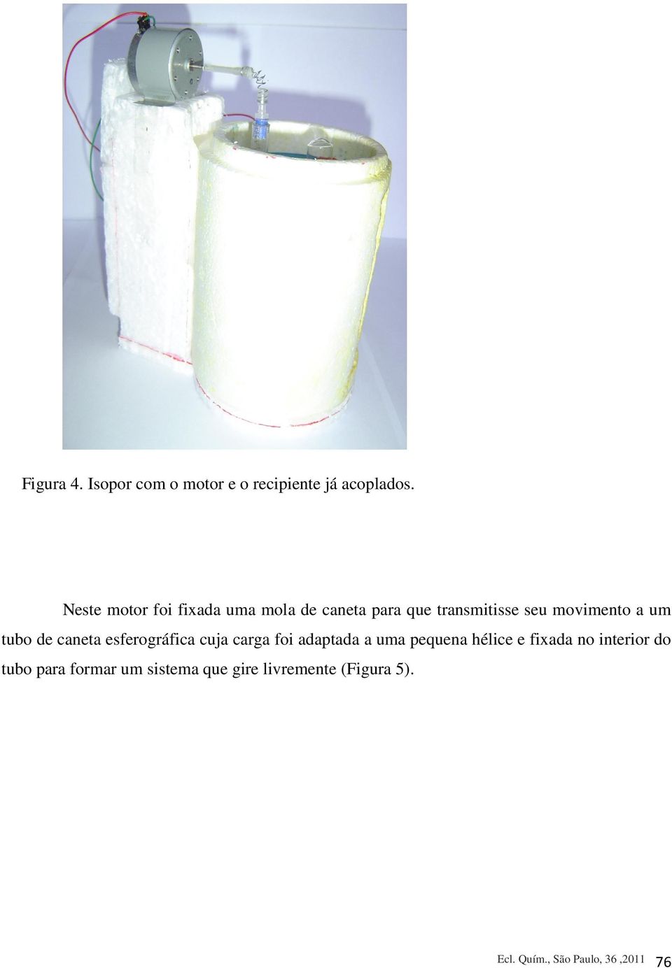 tubo de caneta esferográfica cuja carga foi adaptada a uma pequena hélice e fixada