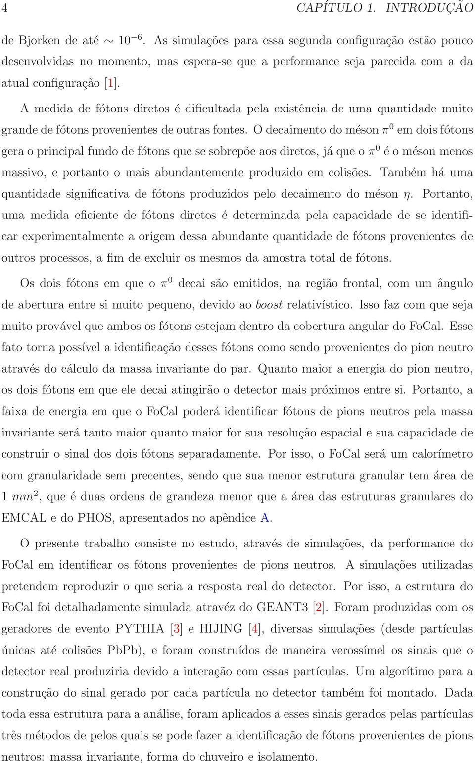 A medida de fótons diretos é dificultada pela existência de uma quantidade muito grande de fótons provenientes de outras fontes.