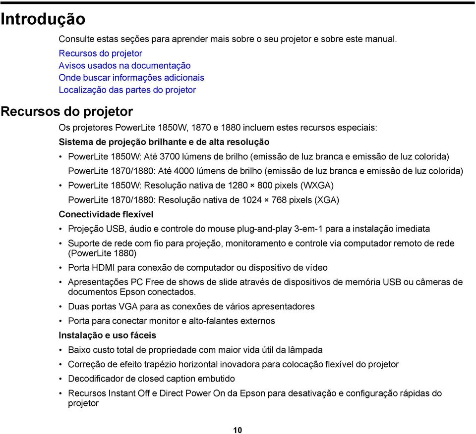 recursos especiais: Sistema de projeção brilhante e de alta resolução PowerLite 1850W: Até 3700 lúmens de brilho (emissão de luz branca e emissão de luz colorida) PowerLite 1870/1880: Até 4000 lúmens