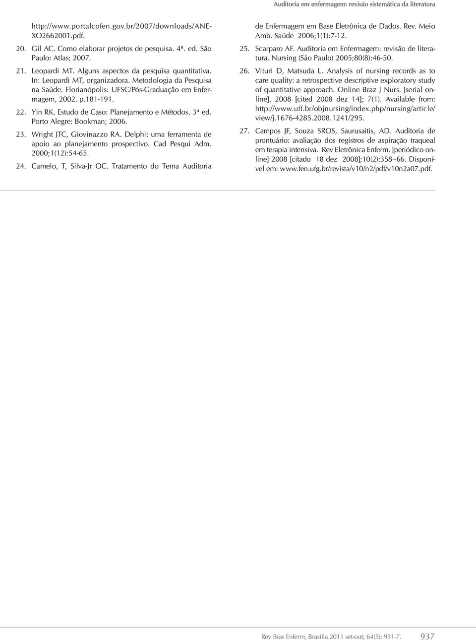 Florianópolis: UFSC/Pós-Graduação em Enfermagem, 2002. p.181-191. 22. Yin RK. Estudo de Caso: Planejamento e Métodos. 3ª ed. Porto Alegre: Bookman; 2006. 23. Wright JTC, Giovinazzo RA.