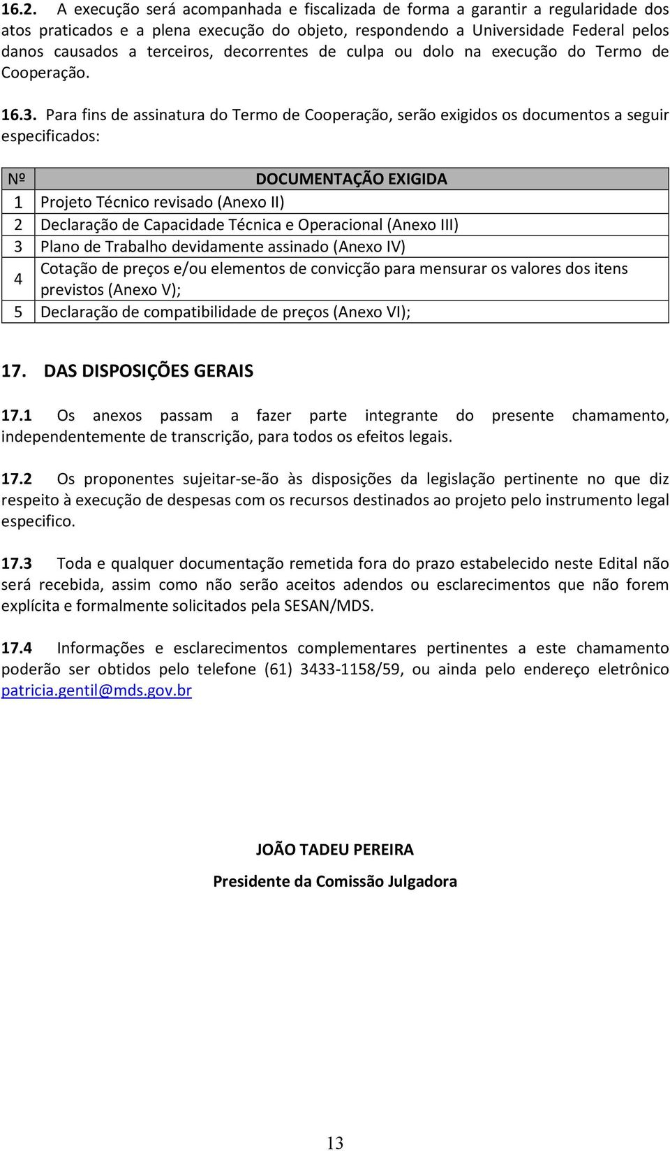 Para fins de assinatura do Termo de Cooperação, serão exigidos os documentos a seguir especificados: Nº DOCUMENTAÇÃO EXIGIDA 1 Projeto Técnico revisado (Anexo II) 2 Declaração de Capacidade Técnica e