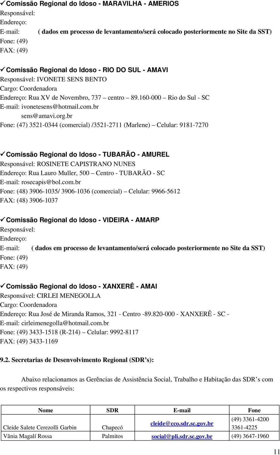 br Fone: (47) 3521 0344 (comercial) /3521 2711 (Marlene) Celular: 9181 7270 Comissão Regional do Idoso TUBARÃO AMUREL Responsável: ROSINETE CAPISTRANO NUNES Endereço: Rua Lauro Muller, 500 Centro