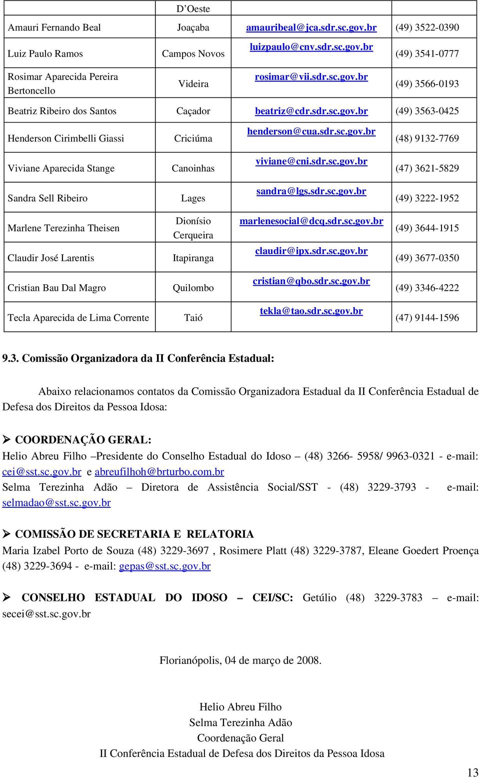 sdr.sc.gov.br (47) 3621 5829 Sandra Sell Ribeiro Lages sandra@lgs.sdr.sc.gov.br (49) 3222 1952 Marlene Terezinha Theisen Claudir José Larentis Dionísio Cerqueira Itapiranga marlenesocial@dcq.sdr.sc.gov.br claudir@ipx.