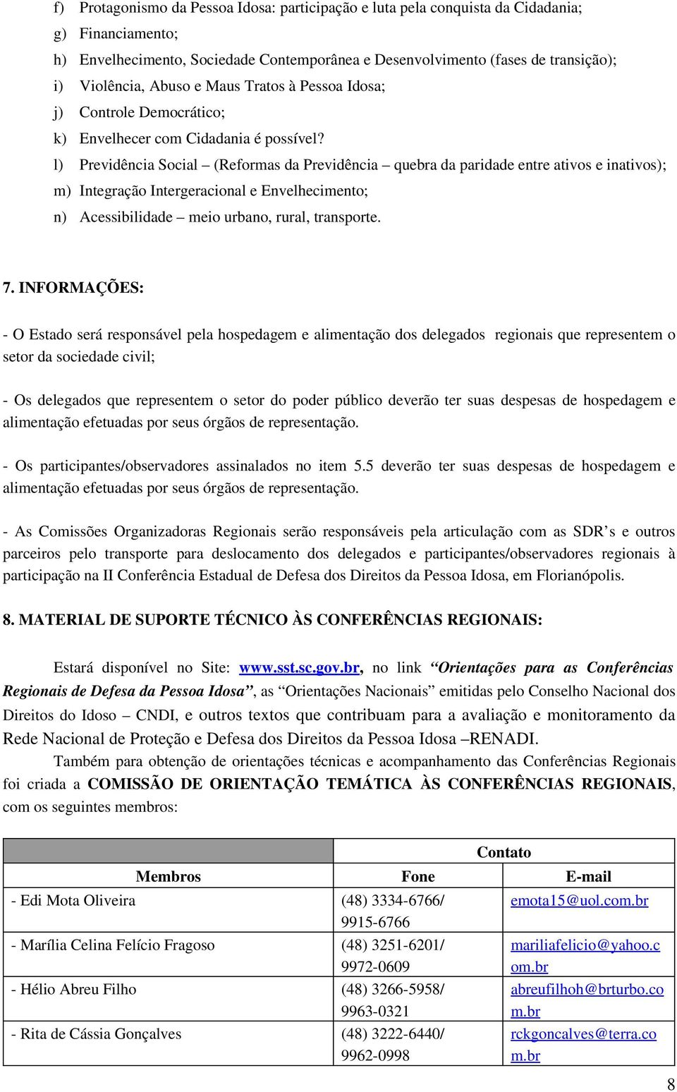 l) Previdência Social (Reformas da Previdência quebra da paridade entre ativos e inativos); m) Integração Intergeracional e Envelhecimento; n) Acessibilidade meio urbano, rural, transporte. 7.