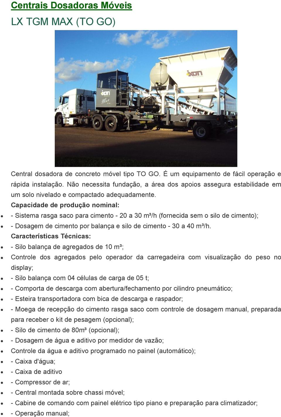 Capacidade de produção nominal: - Sistema rasga saco para cimento - 20 a 30 m³/h (fornecida sem o silo de cimento); - Dosagem de cimento por balança e silo de cimento - 30 a 40 m³/h.