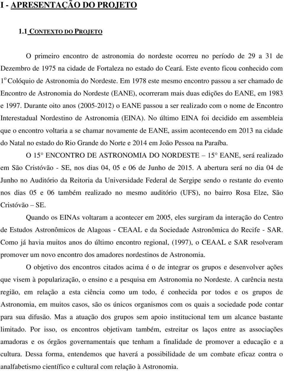 Em 1978 este mesmo encontro passou a ser chamado de Encontro de Astronomia do Nordeste (EANE), ocorreram mais duas edições do EANE, em 1983 e 1997.