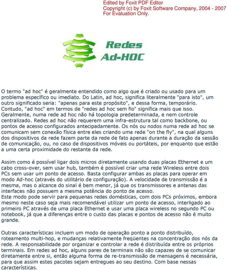 Contudo, "ad hoc" em termos de "redes ad hoc sem fio" significa mais que isso. Geralmente, numa rede ad hoc não há topologia predeterminada, e nem controle centralizado.