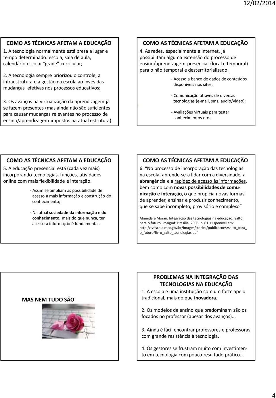 Os avanços na virtualização da aprendizagem já se fazem presentes (mas ainda não são suficientes para causar mudanças relevantes no processo de ensino/aprendizagem impostos na atual estrutura). 4.