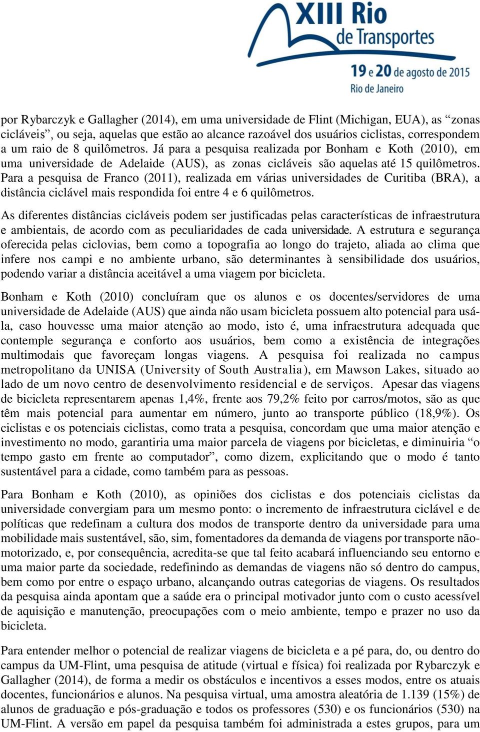 Para a pesquisa de Franco (2011), realizada em várias universidades de Curitiba (BRA), a distância ciclável mais respondida foi entre 4 e 6 quilômetros.