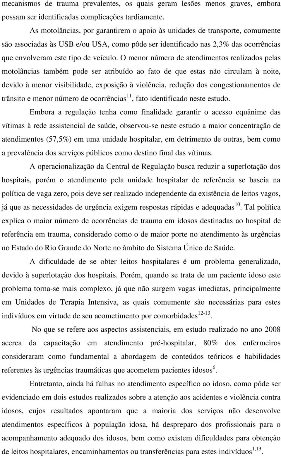 O menor número de atendimentos realizados pelas motolâncias também pode ser atribuído ao fato de que estas não circulam à noite, devido à menor visibilidade, exposição à violência, redução dos