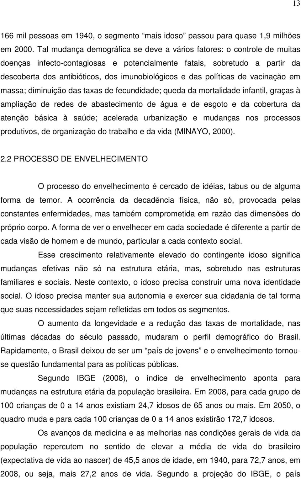 das políticas de vacinação em massa; diminuição das taxas de fecundidade; queda da mortalidade infantil, graças à ampliação de redes de abastecimento de água e de esgoto e da cobertura da atenção