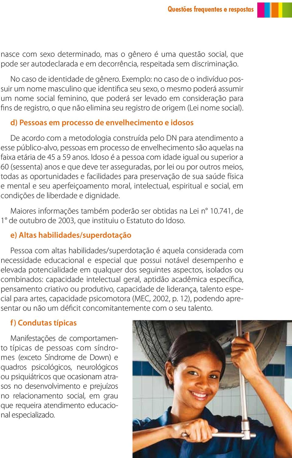 Exemplo: no caso de o indivíduo possuir um nome masculino que identifica seu sexo, o mesmo poderá assumir um nome social feminino, que poderá ser levado em consideração para fins de registro, o que