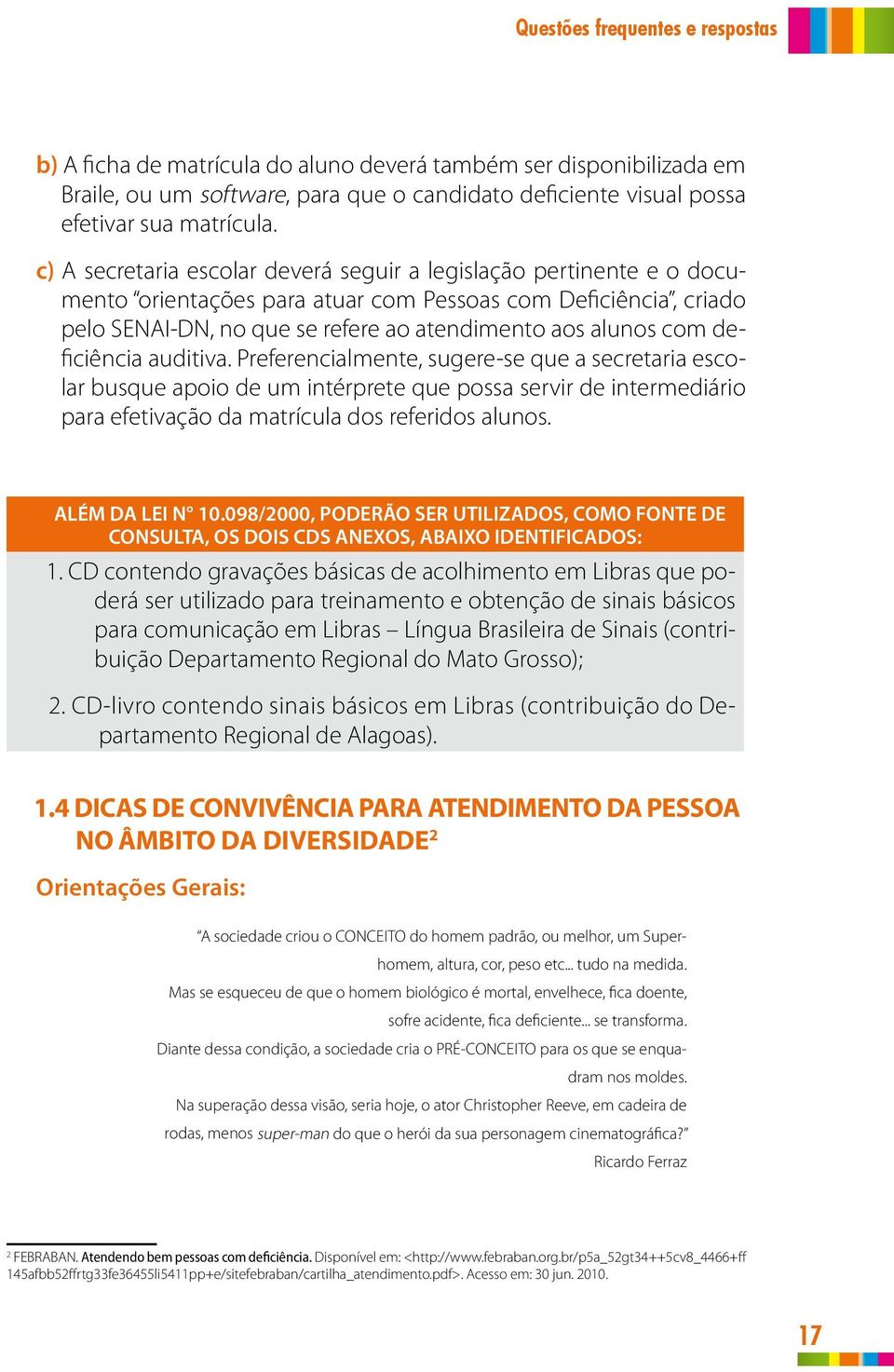 deficiência auditiva. Preferencialmente, sugere-se que a secretaria escolar busque apoio de um intérprete que possa servir de intermediário para efetivação da matrícula dos referidos alunos.