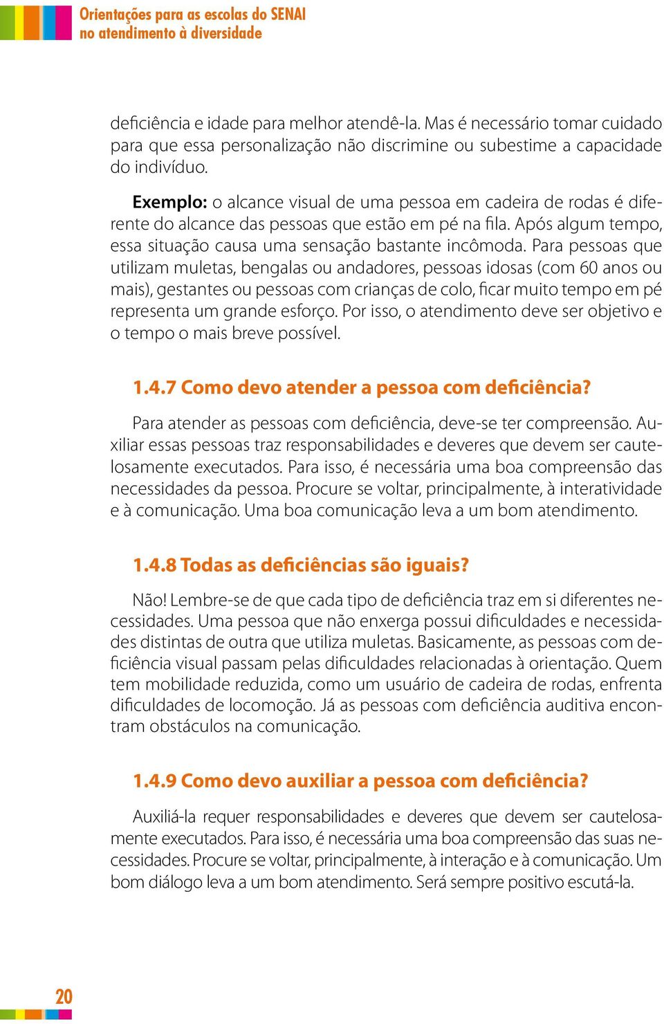 Exemplo: o alcance visual de uma pessoa em cadeira de rodas é diferente do alcance das pessoas que estão em pé na fila. Após algum tempo, essa situação causa uma sensação bastante incômoda.