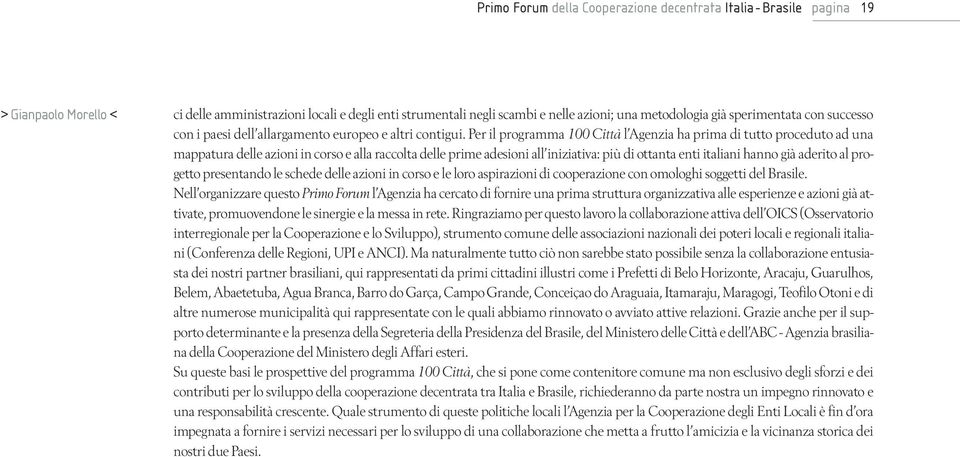 Per il programma 100 Città l Agenzia ha prima di tutto proceduto ad una mappatura delle azioni in corso e alla raccolta delle prime adesioni all iniziativa: più di ottanta enti italiani hanno già