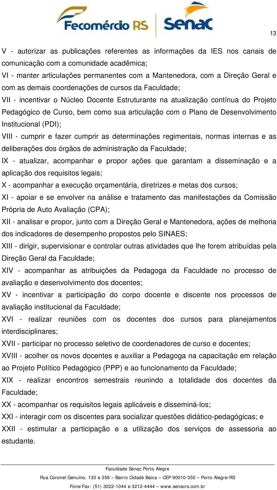 Desenvolvimento Institucional (PDI); VIII - cumprir e fazer cumprir as determinações regimentais, normas internas e as deliberações dos órgãos de administração da Faculdade; IX - atualizar,