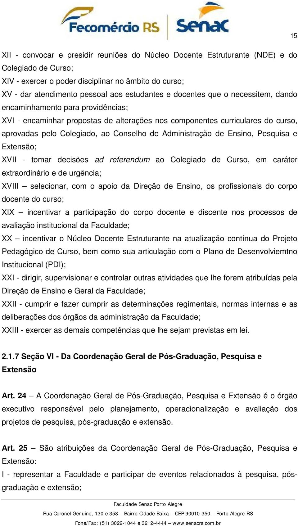 Administração de Ensino, Pesquisa e Extensão; XVII - tomar decisões ad referendum ao Colegiado de Curso, em caráter extraordinário e de urgência; XVIII selecionar, com o apoio da Direção de Ensino,