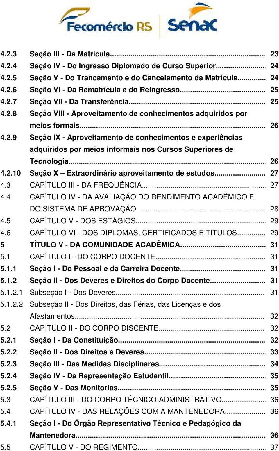 .. 26 4.2.10 Seção X Extraordinário aproveitamento de estudos... 27 4.3 CAPÍTULO III - DA FREQUÊNCIA... 27 4.4 CAPÍTULO IV - DA AVALIAÇÃO DO RENDIMENTO ACADÊMICO E DO SISTEMA DE APROVAÇÃO... 28 4.