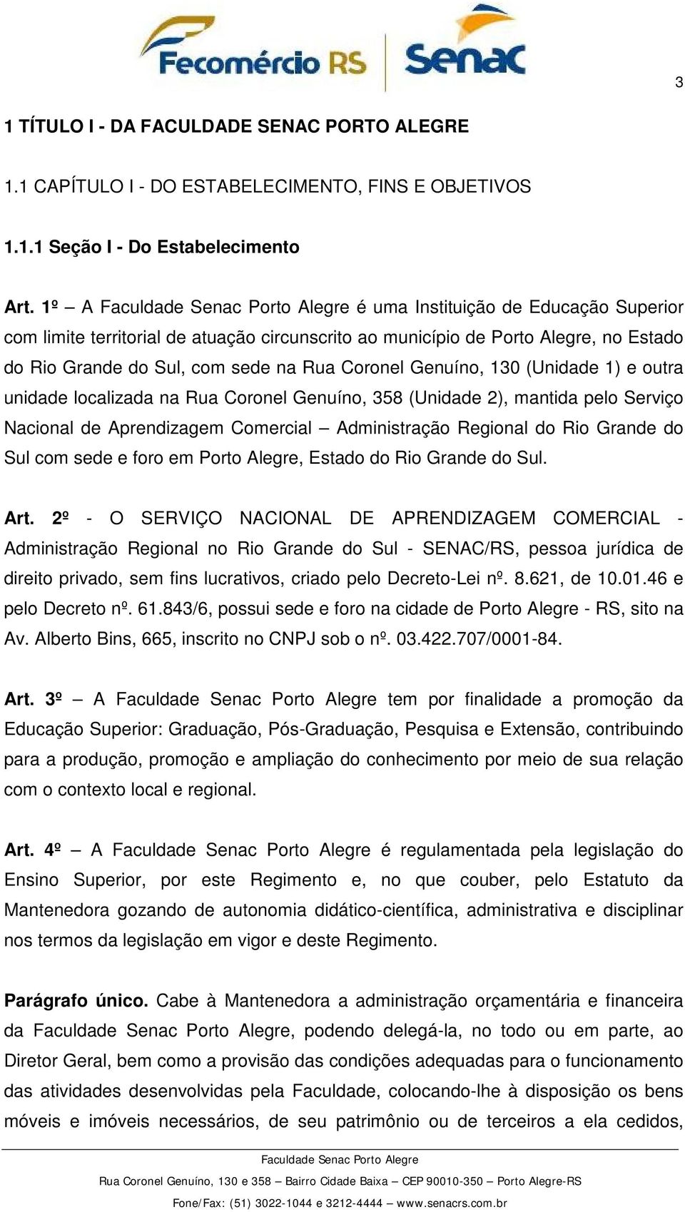 1) e outra unidade localizada na Rua Coronel Genuíno, 358 (Unidade 2), mantida pelo Serviço Nacional de Aprendizagem Comercial Administração Regional do Rio Grande do Sul com sede e foro em Porto