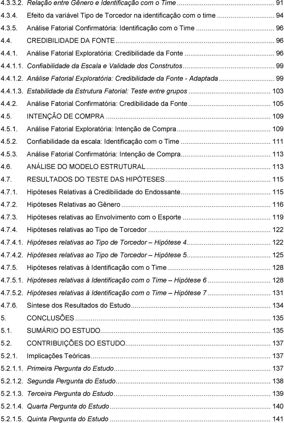 .. 99 4.4.1.2. Análise Fatorial Exploratória: Credibilidade da Fonte - Adaptada... 99 4.4.1.3. Estabilidade da Estrutura Fatorial: Teste entre grupos... 103 4.4.2. Análise Fatorial Confirmatória: Credibilidade da Fonte.