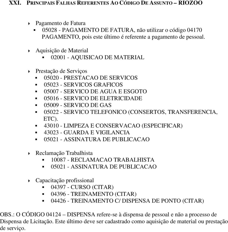 Aquisição de Material 02001 - AQUISICAO DE MATERIAL Prestação de Serviços 05020 - PRESTACAO DE SERVICOS 05023 - SERVICOS GRAFICOS 05007 - SERVICO DE AGUA E ESGOTO 05016 - SERVICO DE ELETRICIDADE