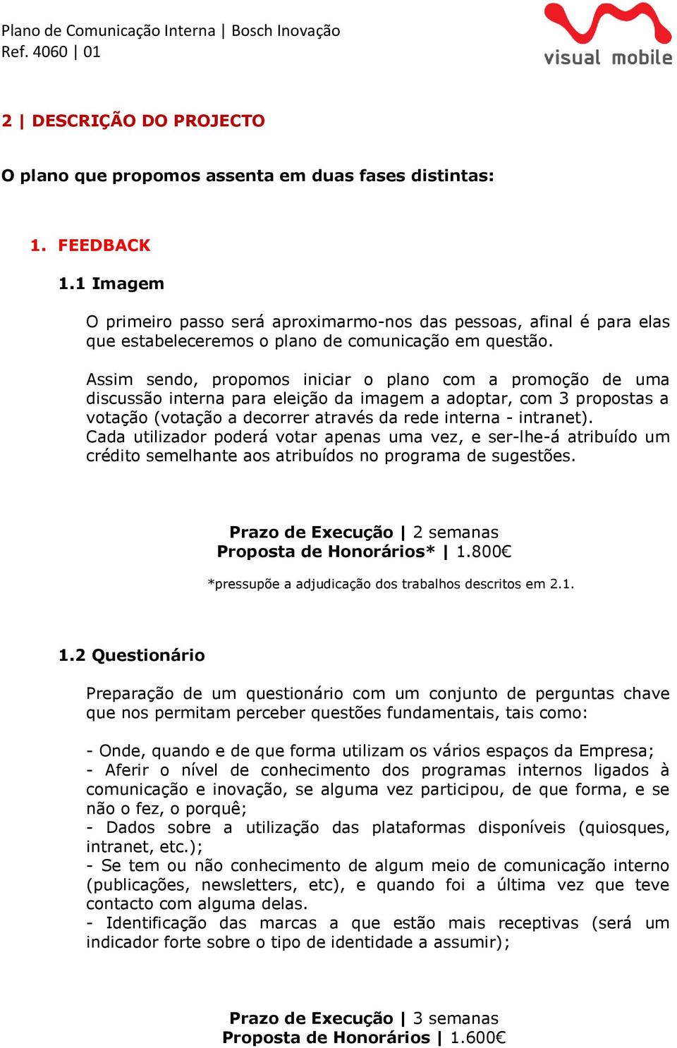 Assim sendo, propomos iniciar o plano com a promoção de uma discussão interna para eleição da imagem a adoptar, com 3 propostas a votação (votação a decorrer através da rede interna - intranet).