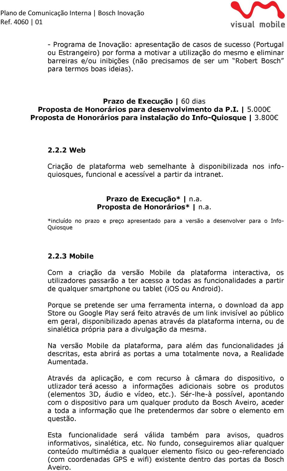 2.2 Web Criação de plataforma web semelhante à disponibilizada nos infoquiosques, funcional e acessível a partir da intranet. Prazo de Execução* n.a. Proposta de Honorários* n.a. *incluído no prazo e preço apresentado para a versão a desenvolver para o Info- Quiosque 2.