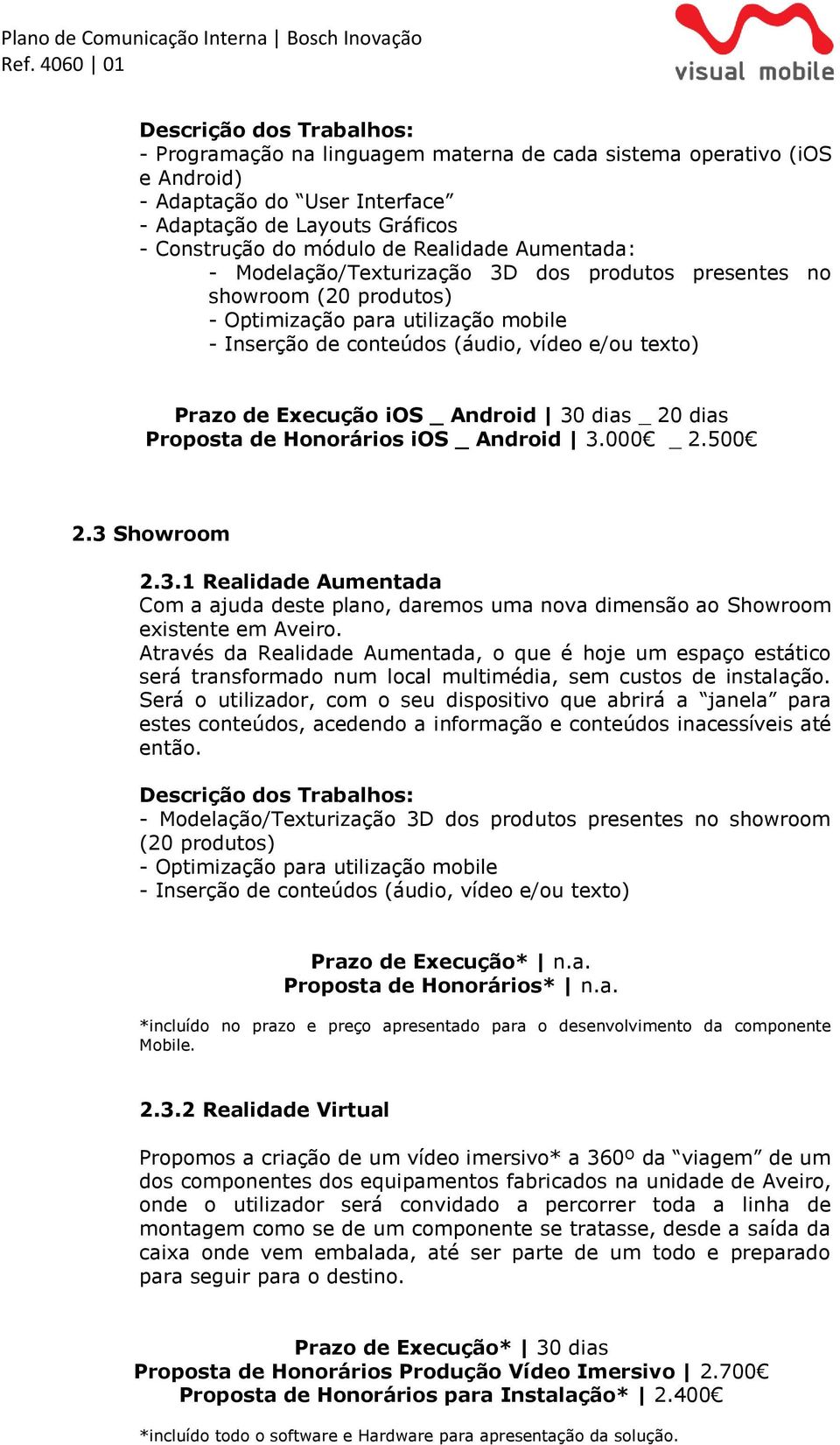 Android 30 dias _ 20 dias Proposta de Honorários ios _ Android 3.000 _ 2.500 2.3 Showroom 2.3.1 Realidade Aumentada Com a ajuda deste plano, daremos uma nova dimensão ao Showroom existente em Aveiro.