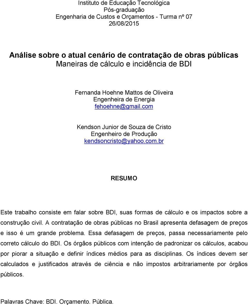 Kendson Junior de Souza de Cristo Engenheiro de Produção kendsoncristo@yahoo.com.br RESUMO Este trabalho consiste em falar sobre BDI, suas formas de cálculo e os impactos sobre a construção civil.