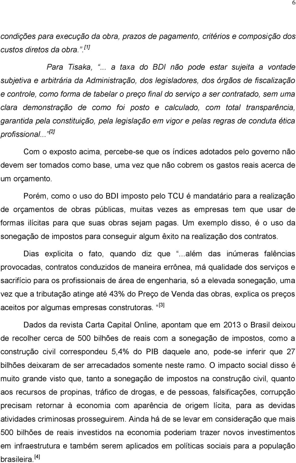 ser contratado, sem uma clara demonstração de como foi posto e calculado, com total transparência, garantida pela constituição, pela legislação em vigor e pelas regras de conduta ética profissional.