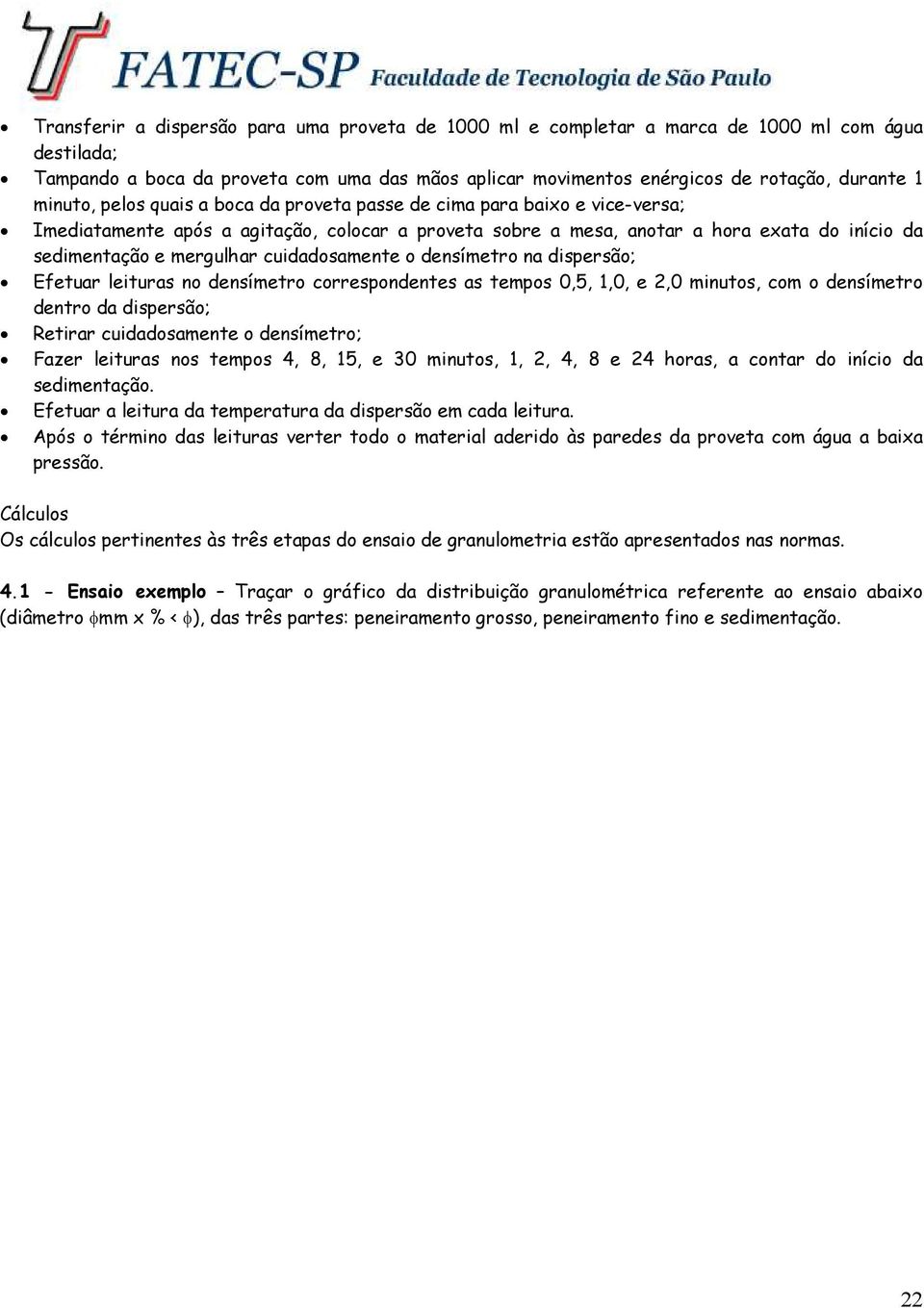 cuidadosamente o densímetro na dispersão; Efetuar leituras no densímetro correspondentes as tempos 0,5, 1,0, e 2,0 minutos, com o densímetro dentro da dispersão; Retirar cuidadosamente o densímetro;