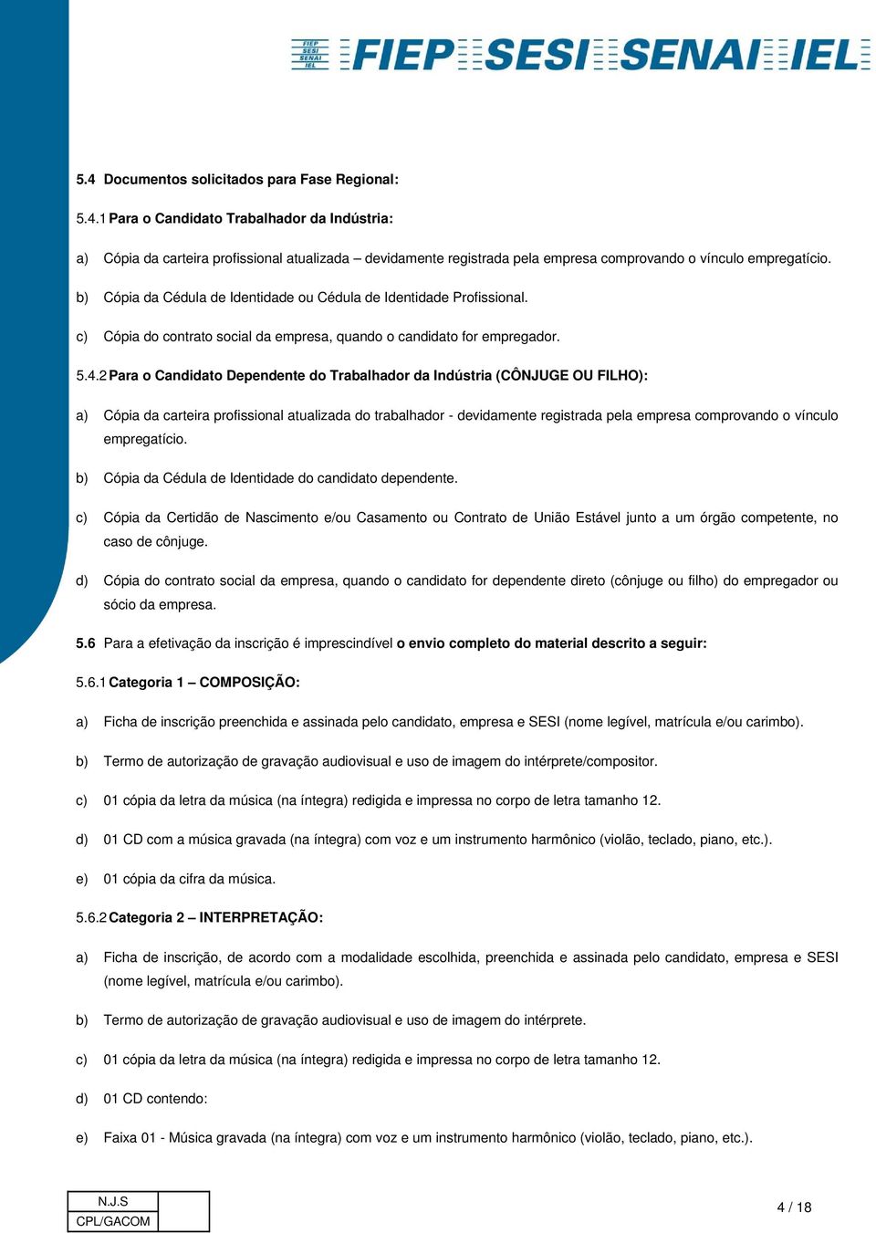 2 Para o Candidato Dependente do Trabalhador da Indústria (CÔNJUGE OU FILHO): a) Cópia da carteira profissional atualizada do trabalhador - devidamente registrada pela empresa comprovando o vínculo