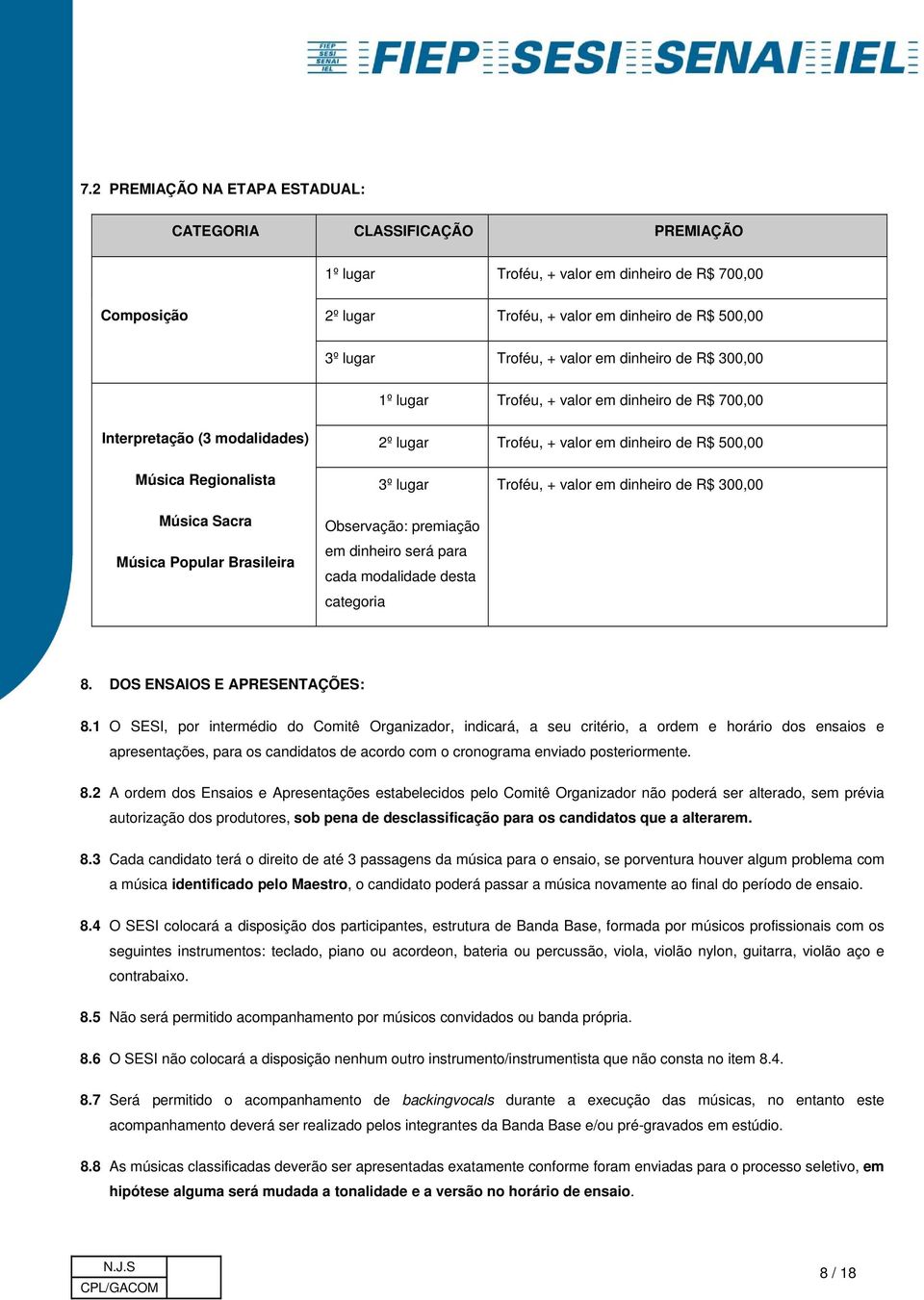 Música Popular Brasileira 3º lugar Observação: premiação em dinheiro será para cada modalidade desta categoria Troféu, + valor em dinheiro de R$ 300,00 8. DOS ENSAIOS E APRESENTAÇÕES: 8.