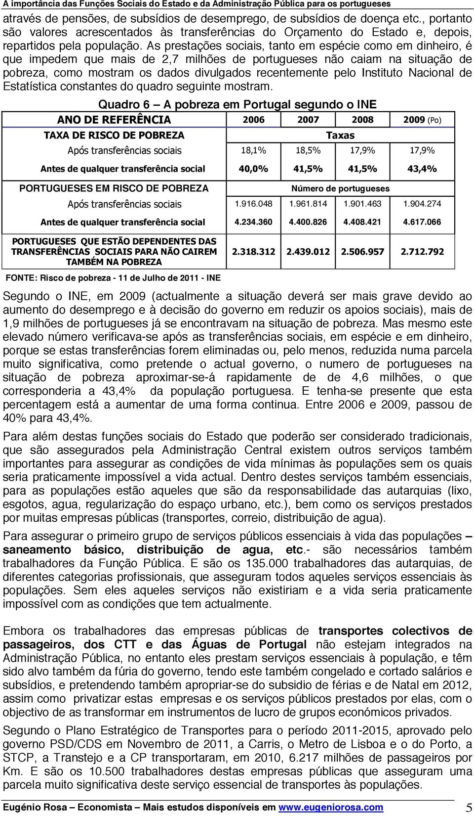 Instituto Nacional de Estatística constantes do quadro seguinte mostram. Quadro 6 A pobreza em Portugal segundo o INE PORTUGUESES EM RISCO DE POBREZA Número de portugueses 1.916.048 1.961.814 1.901.