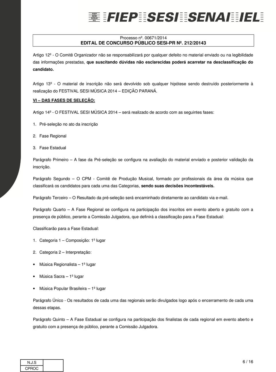 Artigo 13º - O material de inscrição não será devolvido sob qualquer hipótese sendo destruído posteriormente à realização do FESTIVAL SESI MÚSICA 2014 EDIÇÃO PARANÁ.