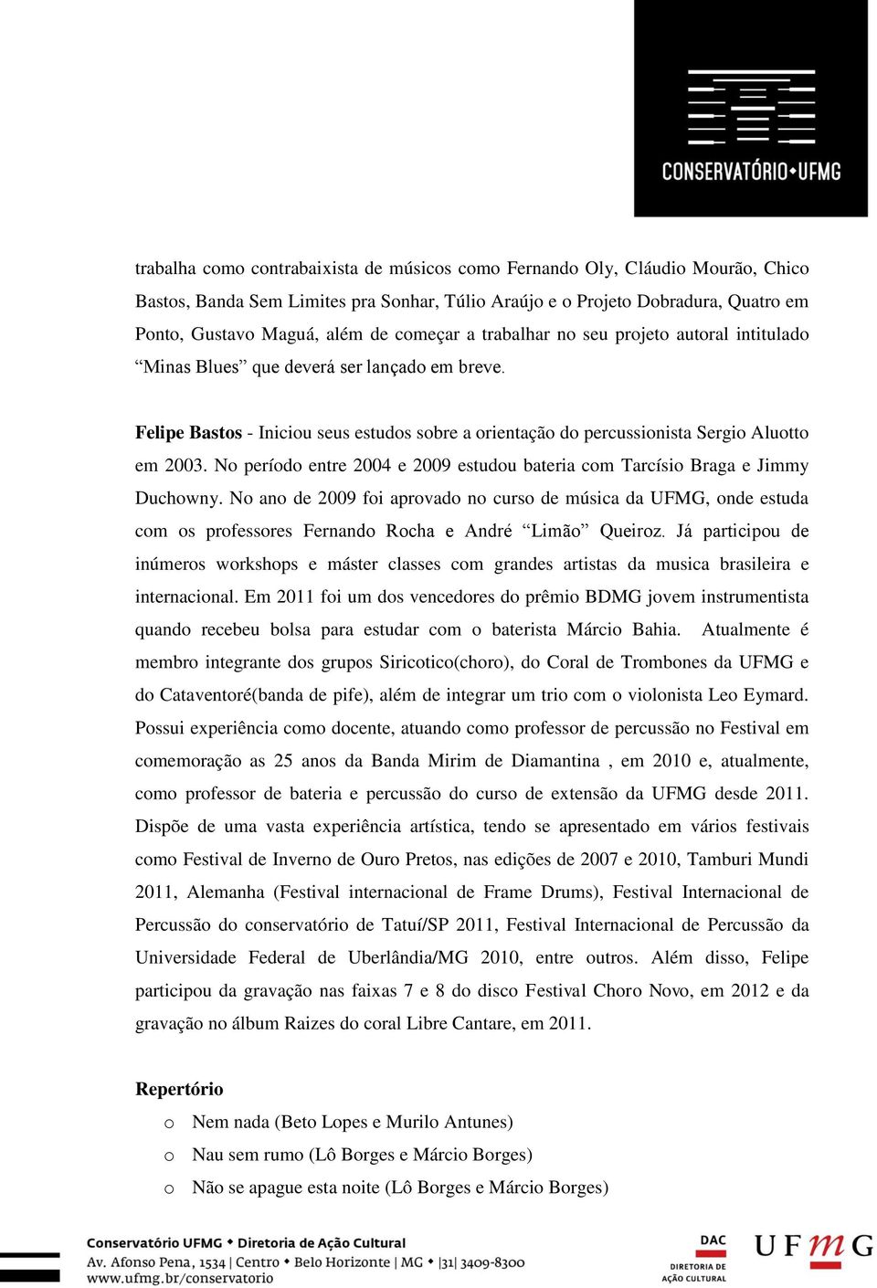 No período entre 2004 e 2009 estudou bateria com Tarcísio Braga e Jimmy Duchowny.