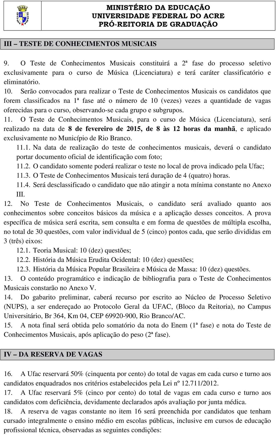 Serão convocados para realizar o Teste de Conhecimentos Musicais os candidatos que forem classificados na 1ª fase até o número de 10 (vezes) vezes a quantidade de vagas oferecidas para o curso,