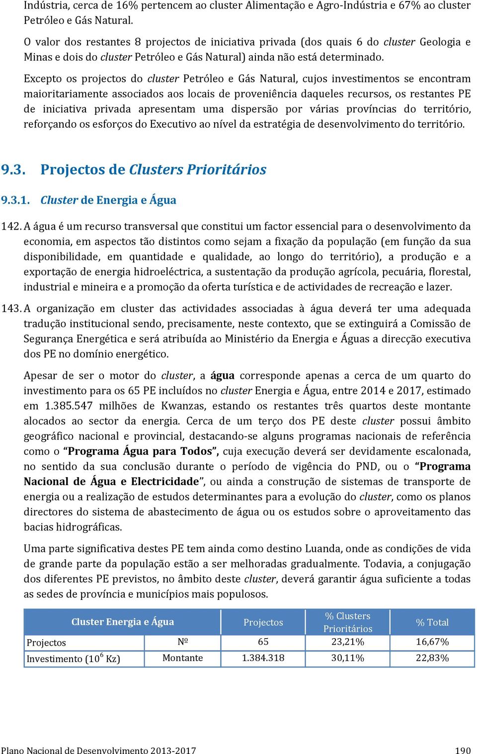 Excepto os projectos do cluster Petróleo e Gás Natural, cujos investimentos se encontram maioritariamente associados aos locais de proveniência daqueles recursos, os restantes PE de iniciativa