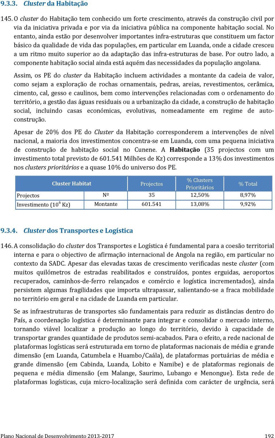 No entanto, ainda estão por desenvolver importantes infra-estruturas que constituem um factor básico da qualidade de vida das populações, em particular em Luanda, onde a cidade cresceu a um ritmo