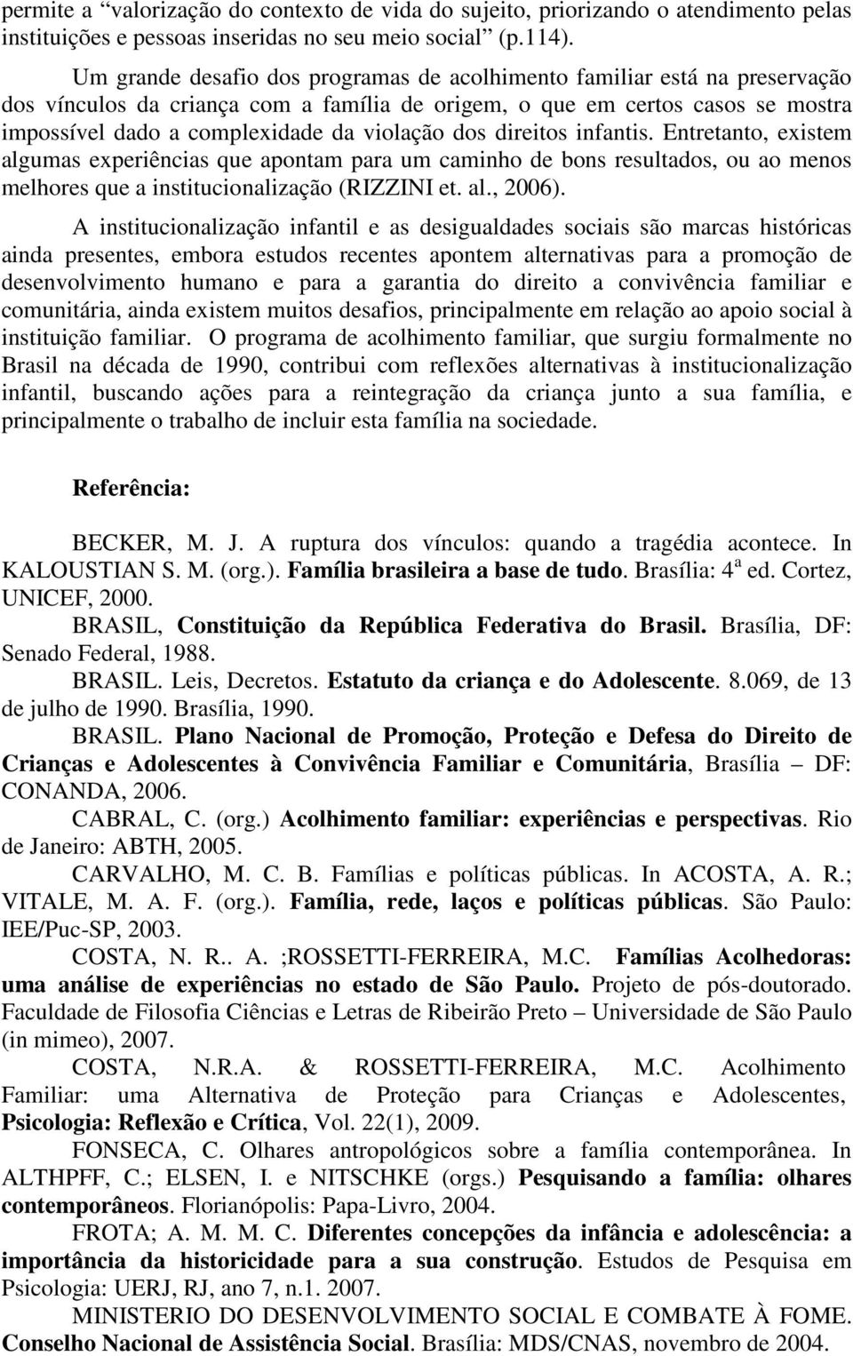 direitos infantis. Entretanto, existem algumas experiências que apontam para um caminho de bons resultados, ou ao menos melhores que a institucionalização (RIZZINI et. al., 2006).