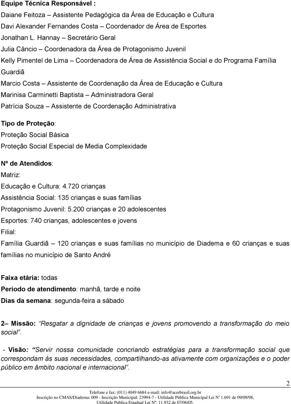 Assistente de Coordenação da Área de Educação e Cultura Marinisa Carminetti Baptista Administradora Geral Patrícia Souza Assistente de Coordenação Administrativa Tipo de Proteção: Proteção Social