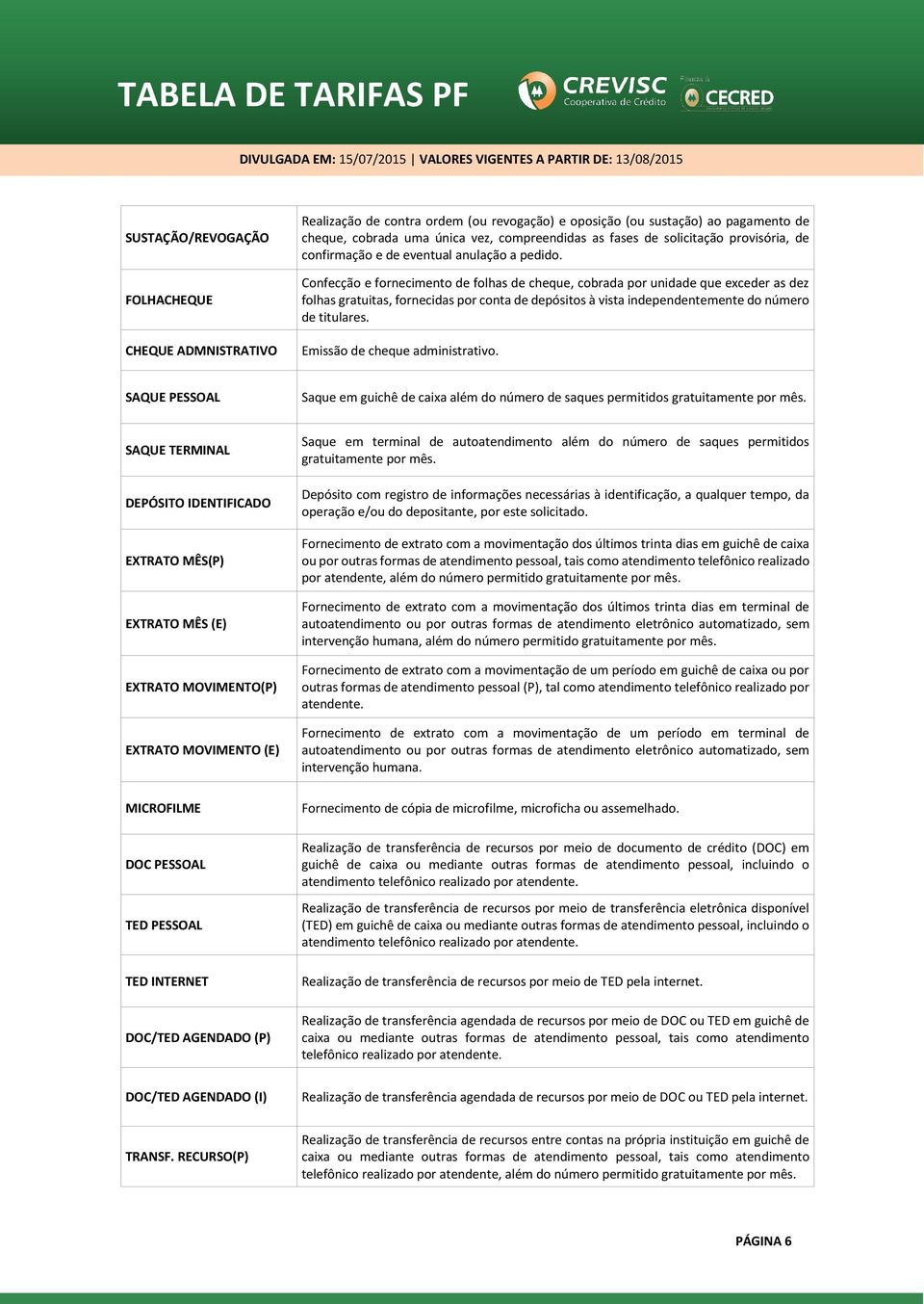 Confecção e fornecimento de folhas de cheque, cobrada por unidade que exceder as dez folhas gratuitas, fornecidas por conta de depósitos à vista independentemente do número de titulares.