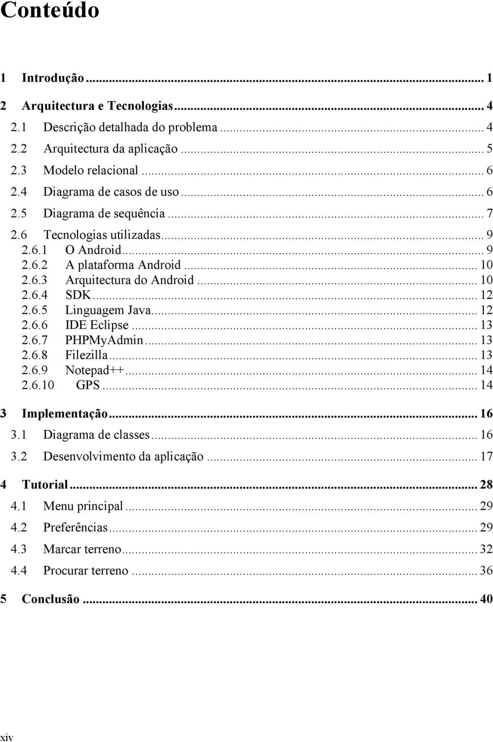 .. 10 2.6.4 SDK... 12 2.6.5 Linguagem Java... 12 2.6.6 IDE Eclipse... 13 2.6.7 PHPMyAdmin... 13 2.6.8 Filezilla... 13 2.6.9 Notepad++... 14 2.6.10 GPS... 14 3 Implementação... 16 3.