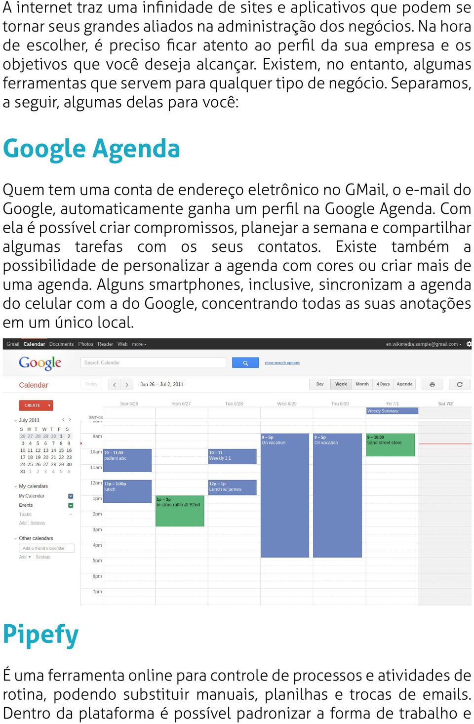 Separamos, a seguir, algumas delas para você: Google Agenda Quem tem uma conta de endereço eletrônico no GMail, o e-mail do Google, automaticamente ganha um perfil na Google Agenda.